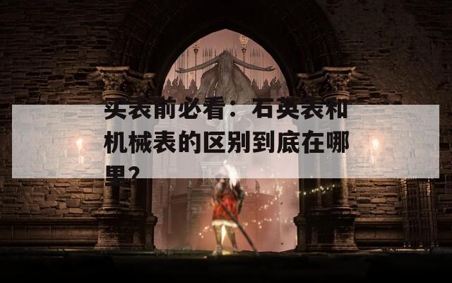 買表前必看：石英表和機(jī)械表的區(qū)別到底在哪里？
