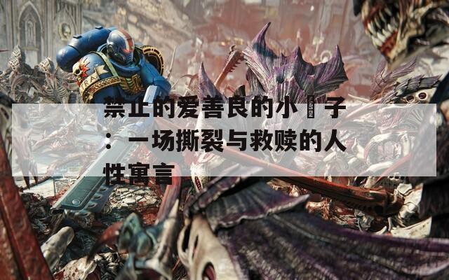 禁止的愛善良的小峓子：一場撕裂與救贖的人性寓言