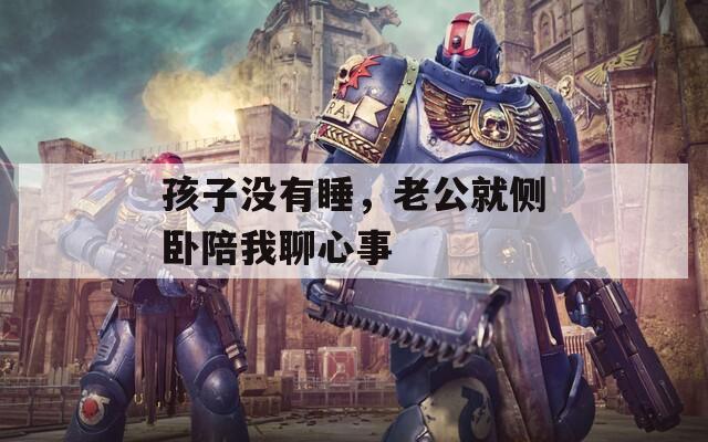 孩子沒(méi)有睡，老公就側(cè)臥陪我聊心事