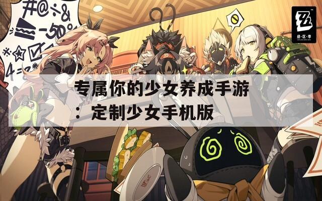 專(zhuān)屬你的少女養(yǎng)成手游：定制少女手機(jī)版