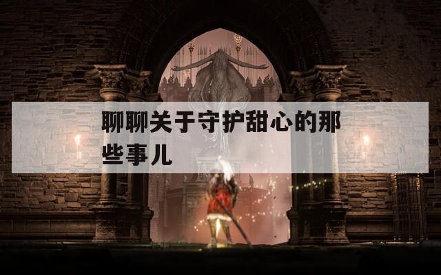 聊聊關(guān)于守護(hù)甜心的那些事兒