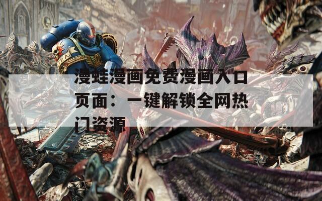 漫蛙漫畫免費漫畫入口頁面：一鍵解鎖全網(wǎng)熱門資源