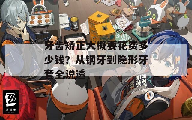 牙齒矯正大概要花費多少錢？從鋼牙到隱形牙套全說透