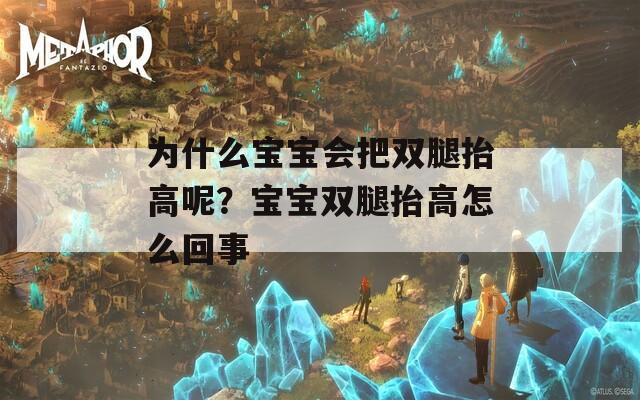 為什么寶寶會(huì)把雙腿抬高呢？寶寶雙腿抬高怎么回事