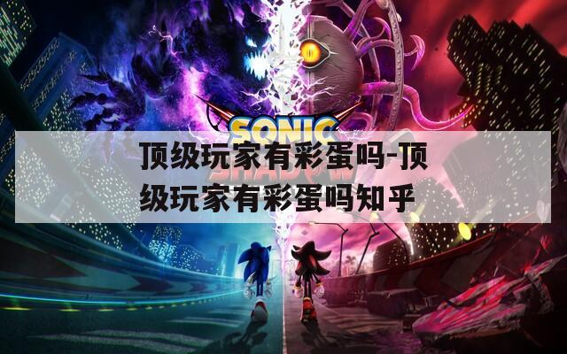 頂級(jí)玩家有彩蛋嗎-頂級(jí)玩家有彩蛋嗎知乎