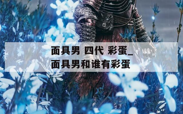 面具男 四代 彩蛋_面具男和誰(shuí)有彩蛋