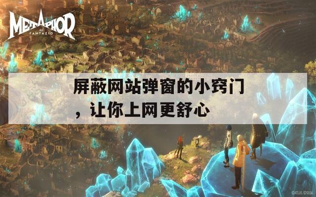 屏蔽網(wǎng)站彈窗的小竅門，讓你上網(wǎng)更舒心