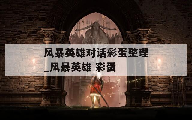 風(fēng)暴英雄對(duì)話彩蛋整理_風(fēng)暴英雄 彩蛋