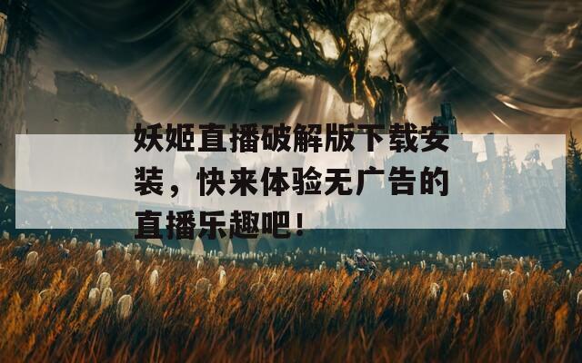 妖姬直播破解版下載安裝，快來體驗無廣告的直播樂趣吧！