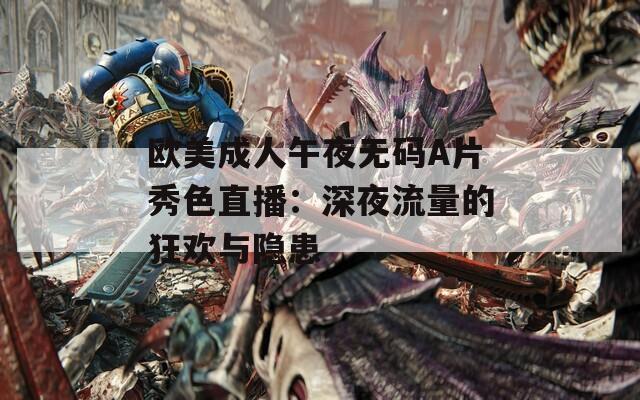 歐美成人午夜無(wú)碼A片秀色直播：深夜流量的狂歡與隱患