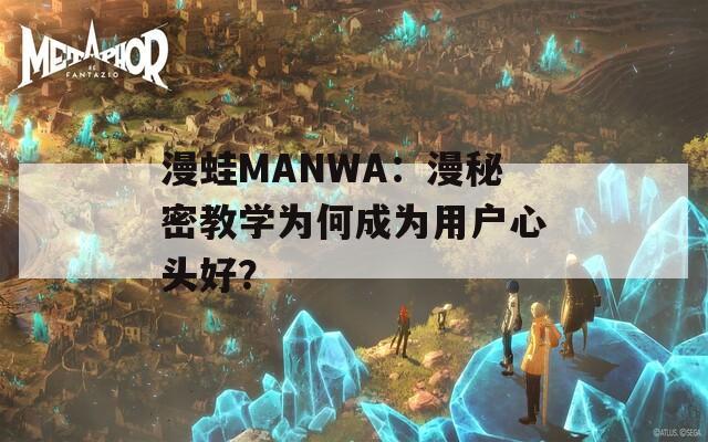 漫蛙MANWA：漫秘密教學(xué)為何成為用戶心頭好？