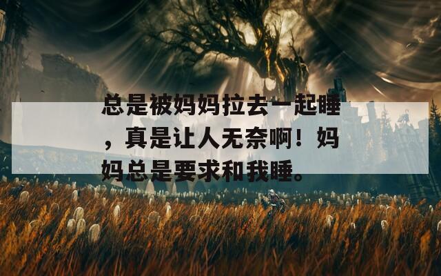 總是被媽媽拉去一起睡，真是讓人無(wú)奈啊！媽媽總是要求和我睡。