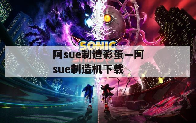 阿sue制造彩蛋—阿sue制造機(jī)下載