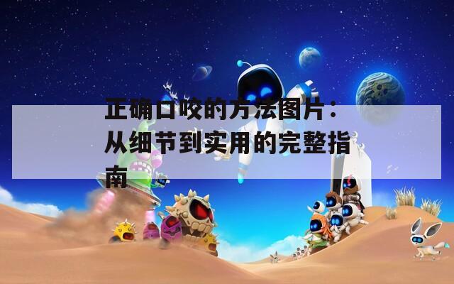正確口咬的方法圖片：從細節(jié)到實用的完整指南