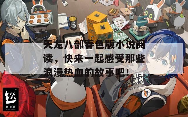 天龍八部春色版小說(shuō)閱讀，快來(lái)一起感受那些浪漫熱血的故事吧！