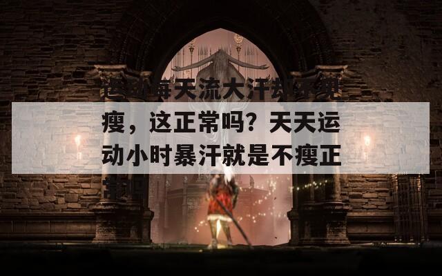 運動每天流大汗卻不見瘦，這正常嗎？天天運動小時暴汗就是不瘦正常嗎
