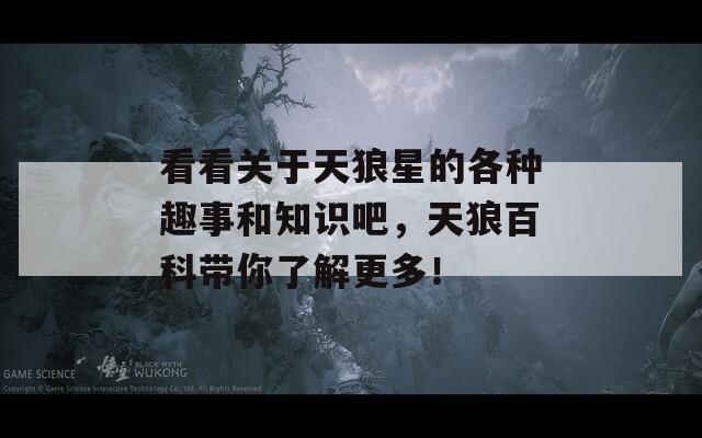看看關(guān)于天狼星的各種趣事和知識(shí)吧，天狼百科帶你了解更多！
