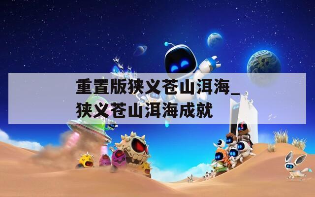 重置版狹義蒼山洱海_狹義蒼山洱海成就