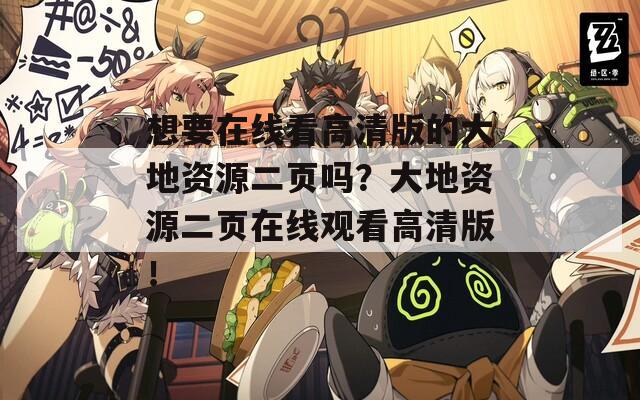 想要在線看高清版的大地資源二頁嗎？大地資源二頁在線觀看高清版！