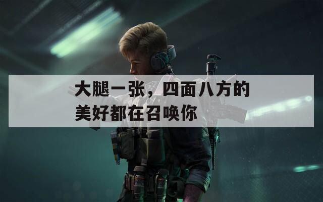 大腿一張，四面八方的美好都在召喚你