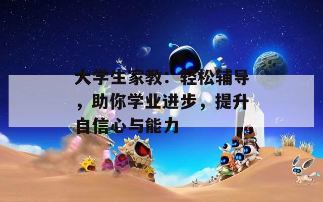 大學(xué)生家教：輕松輔導(dǎo)，助你學(xué)業(yè)進(jìn)步，提升自信心與能力