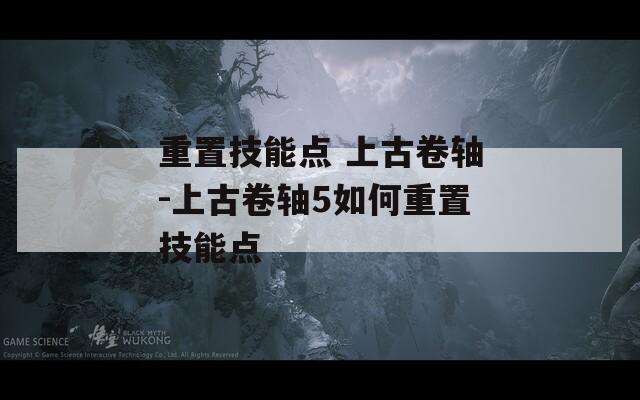 重置技能點(diǎn) 上古卷軸-上古卷軸5如何重置技能點(diǎn)