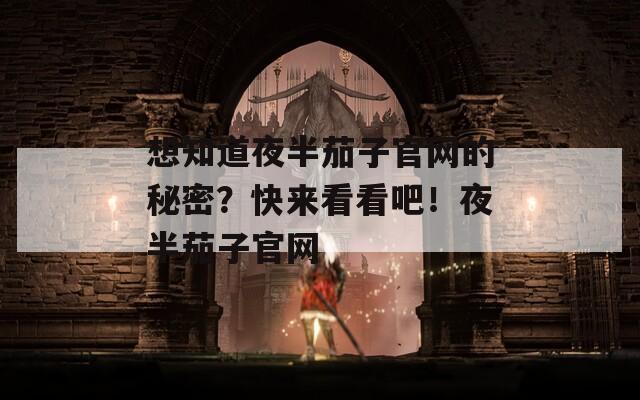 想知道夜半茄子官網(wǎng)的秘密？快來看看吧！夜半茄子官網(wǎng)