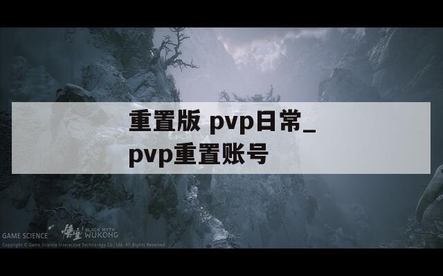重置版 pvp日常_pvp重置賬號