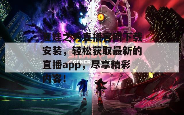 夏娃之秀直播官網(wǎng)下載安裝，輕松獲取最新的直播app，盡享精彩內(nèi)容！