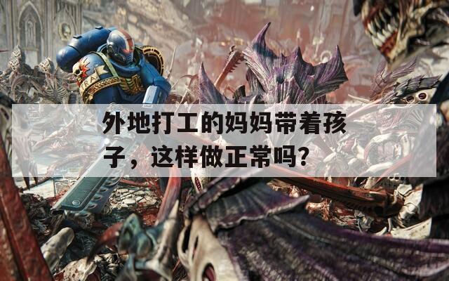 外地打工的媽媽帶著孩子，這樣做正常嗎？