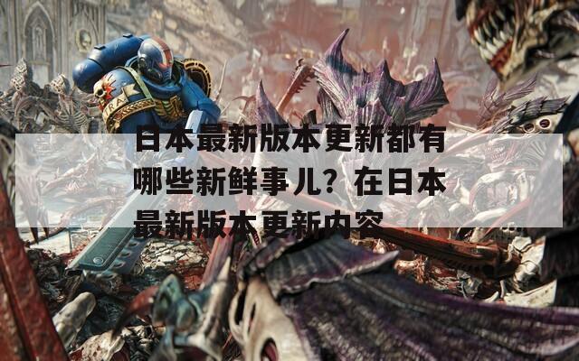 日本最新版本更新都有哪些新鮮事兒？在日本最新版本更新內(nèi)容