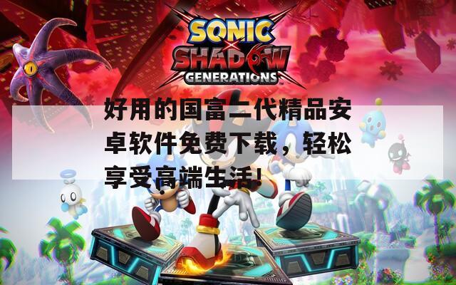 好用的國(guó)富二代精品安卓軟件免費(fèi)下載，輕松享受高端生活！