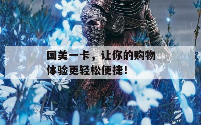 國(guó)美一卡，讓你的購(gòu)物體驗(yàn)更輕松便捷！