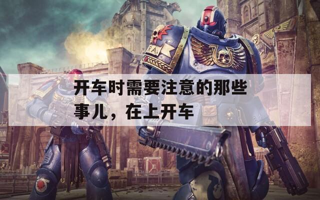 開車時需要注意的那些事兒，在上開車