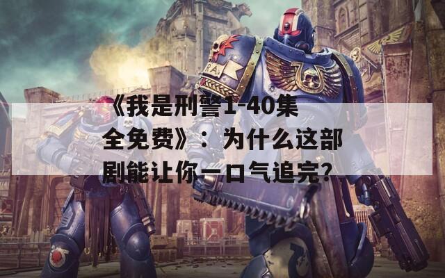 《我是刑警1-40集全免費(fèi)》：為什么這部劇能讓你一口氣追完？