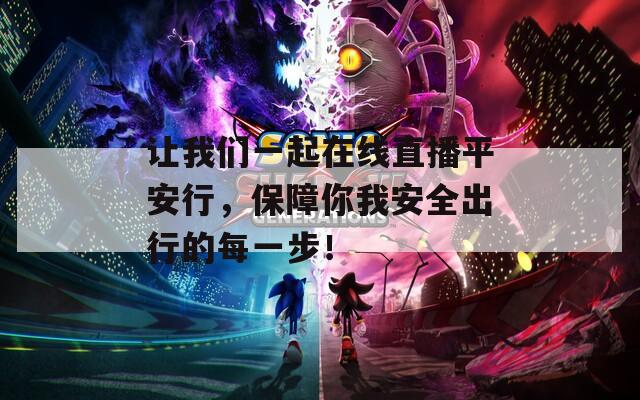 讓我們一起在線直播平安行，保障你我安全出行的每一步！