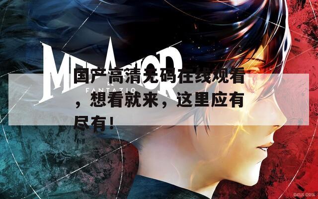 國產高清無碼在線觀看，想看就來，這里應有盡有！