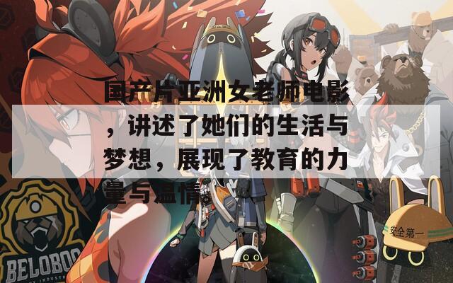 國(guó)產(chǎn)片亞洲女老師電影，講述了她們的生活與夢(mèng)想，展現(xiàn)了教育的力量與溫情。