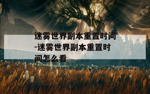 迷霧世界副本重置時間-迷霧世界副本重置時間怎么看