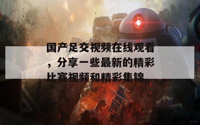 國產(chǎn)足交視頻在線觀看，分享一些最新的精彩比賽視頻和精彩集錦。