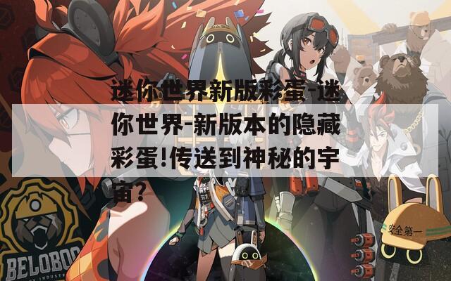 迷你世界新版彩蛋-迷你世界-新版本的隱藏彩蛋!傳送到神秘的宇宙？