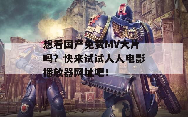 想看國(guó)產(chǎn)免費(fèi)MV大片嗎？快來(lái)試試人人電影播放器網(wǎng)址吧！