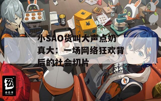 小SAO貨叫大聲點(diǎn)奶真大：一場(chǎng)網(wǎng)絡(luò)狂歡背后的社會(huì)切片