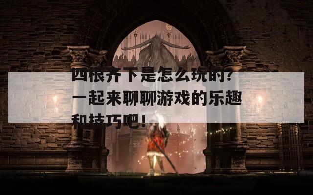 四根齊下是怎么玩的？一起來聊聊游戲的樂趣和技巧吧！