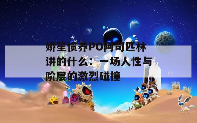 嬌笙慣養(yǎng)PO阿司匹林講的什么：一場人性與階層的激烈碰撞