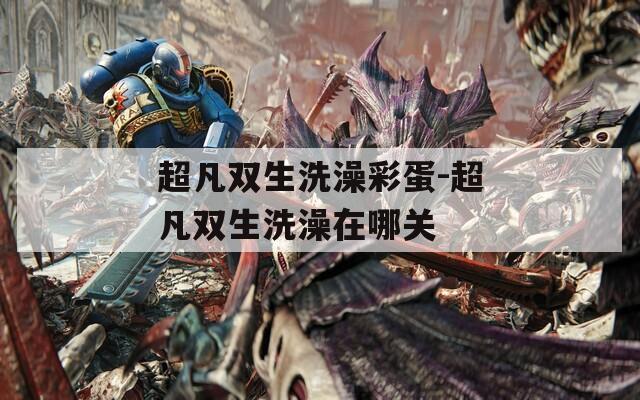 超凡雙生洗澡彩蛋-超凡雙生洗澡在哪關(guān)