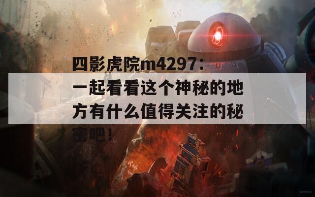四影虎院m4297：一起看看這個(gè)神秘的地方有什么值得關(guān)注的秘密吧！
