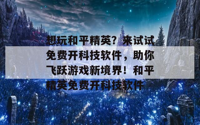 想玩和平精英？來(lái)試試免費(fèi)開(kāi)科技軟件，助你飛躍游戲新境界！和平精英免費(fèi)開(kāi)科技軟件