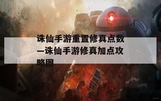 誅仙手游重置修真點數—誅仙手游修真加點攻略圖