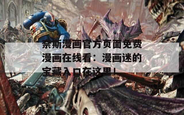 奈斯漫畫官方頁面免費漫畫在線看：漫畫迷的寶藏入口在這里！